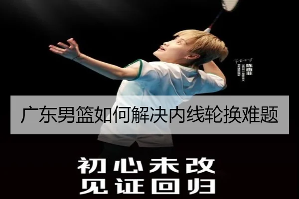 广东男篮如何解决内线轮换难题