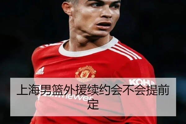 上海男篮外援续约会不会提前定