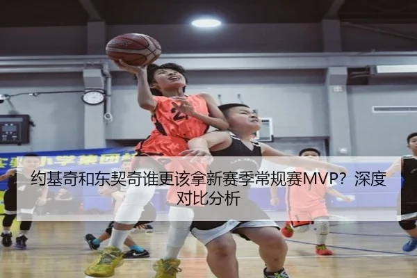 约基奇和东契奇谁更该拿新赛季常规赛MVP？深度对比分析
