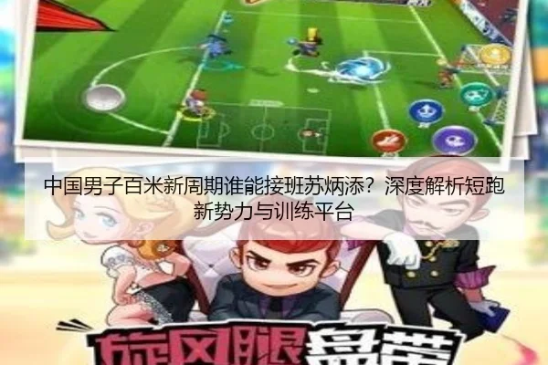中国男子百米新周期谁能接班苏炳添？深度解析短跑新势力与训练平台